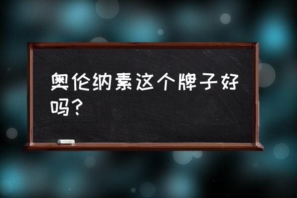 奥伦纳素什么档次 奥伦纳素这个牌子好吗？