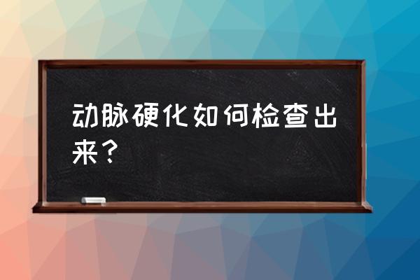 动脉硬化检测仪操作流程 动脉硬化如何检查出来？