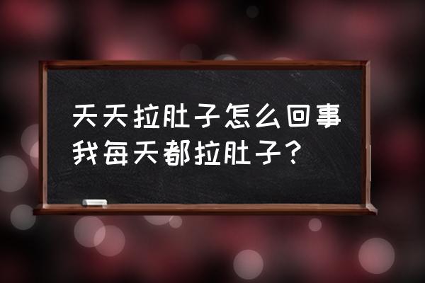 最近天天拉稀怎么回事 天天拉肚子怎么回事我每天都拉肚子？