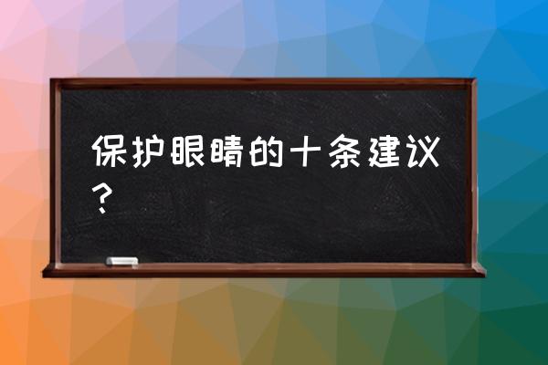 保护眼睛的方法十条 保护眼睛的十条建议？