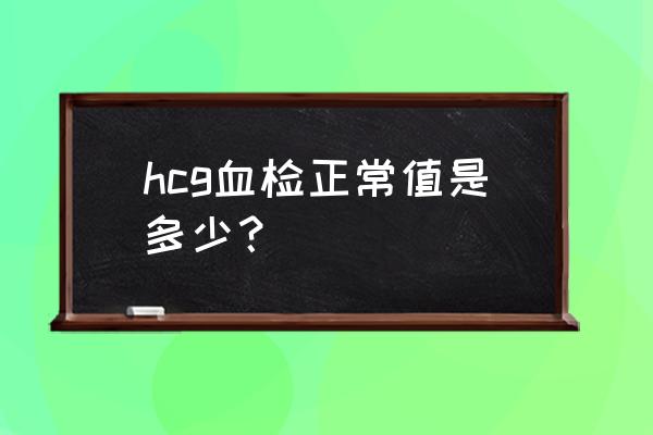 查血hcg正常值是多少 hcg血检正常值是多少？