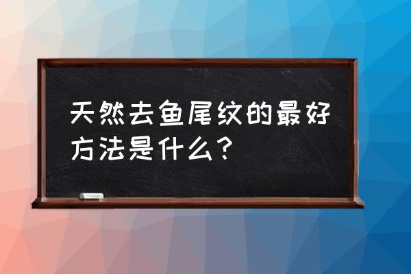 去鱼尾纹小窍门 天然去鱼尾纹的最好方法是什么？