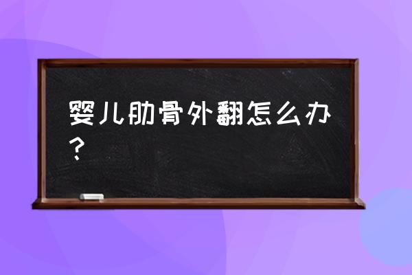 肋骨外翻怎么判断 婴儿肋骨外翻怎么办？