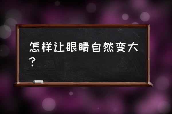 怎么让眼睛自然变大 怎样让眼睛自然变大？