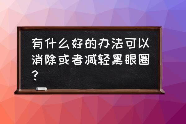 如何消除黑眼圈小窍门 有什么好的办法可以消除或者减轻黑眼圈？