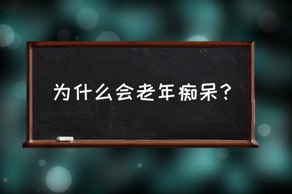 为什么会老年痴呆怎么预防 为什么会老年痴呆？