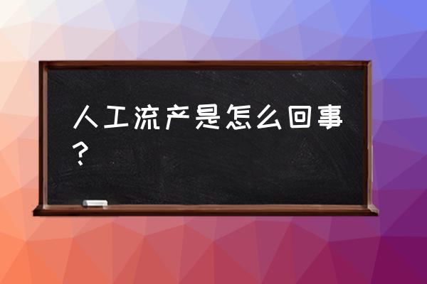 人工流产术是指 人工流产是怎么回事？