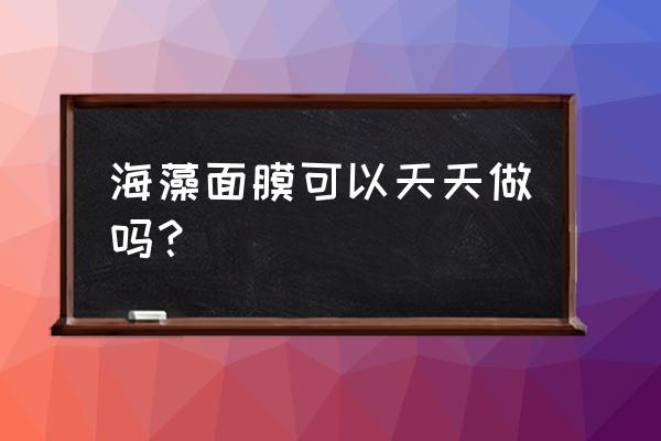 海藻面膜可以天天敷吗 海藻面膜可以天天做吗？