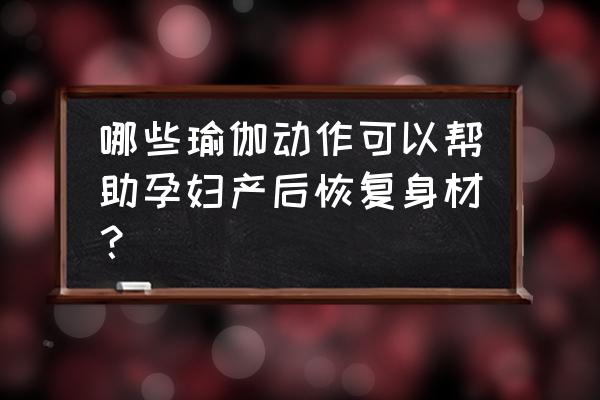 产后快速恢复瑜珈 哪些瑜伽动作可以帮助孕妇产后恢复身材？