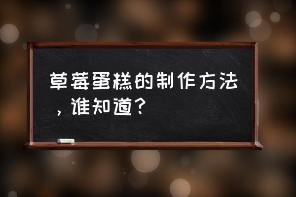 草莓制作蛋糕 草莓蛋糕的制作方法，谁知道？