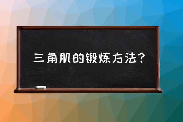 三角肌的练习方法 三角肌的锻炼方法？