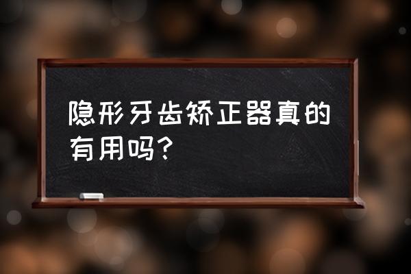 隐形牙齿矫正器有用么 隐形牙齿矫正器真的有用吗？