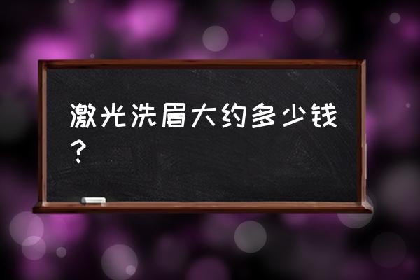 洗眉现在多少钱 激光洗眉大约多少钱？