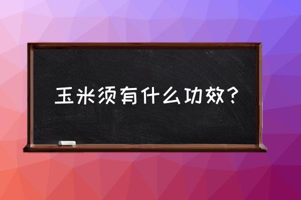 玉米玉米须的功效与作用 玉米须有什么功效？