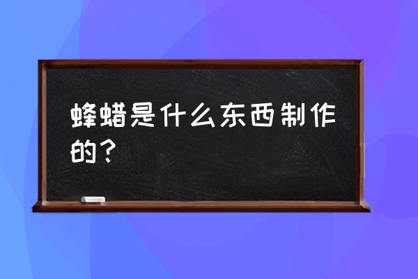 蜂蜡是什么东西制成的 蜂蜡是什么东西制作的？