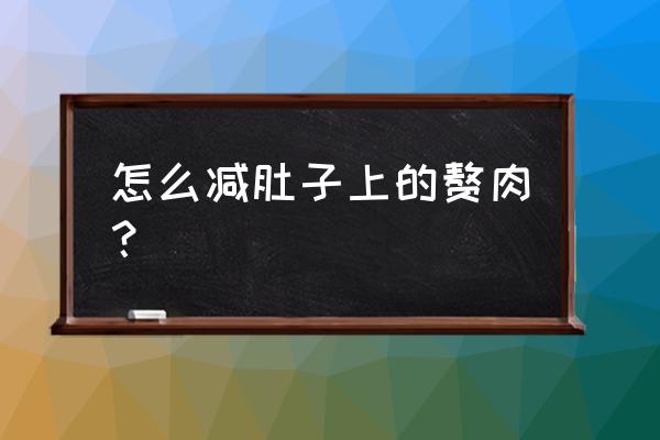 减掉肚子上的赘肉最好方法 怎么减肚子上的赘肉？