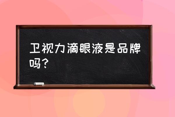 珍珠明目滴眼液哪个厂家好 卫视力滴眼液是品牌吗？