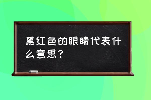 黑红色的眼睛 黑红色的眼睛代表什么意思？