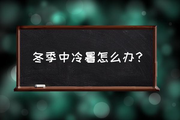 为什么冬天容易中暑 冬季中冷暑怎么办？