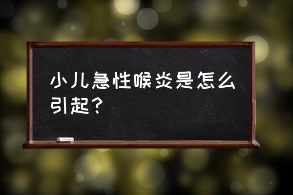 小儿喉炎是什么原因引起的 小儿急性喉炎是怎么引起？