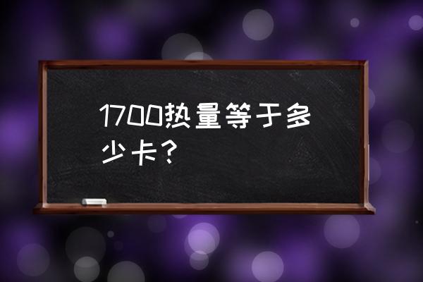 能量怎么换算成热量 1700热量等于多少卡？