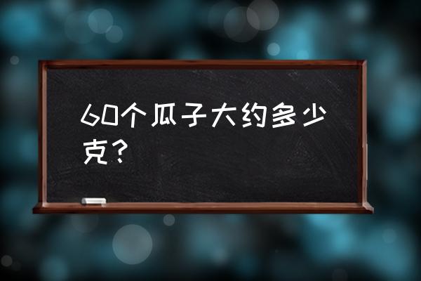 一把西瓜子的热量 60个瓜子大约多少克？