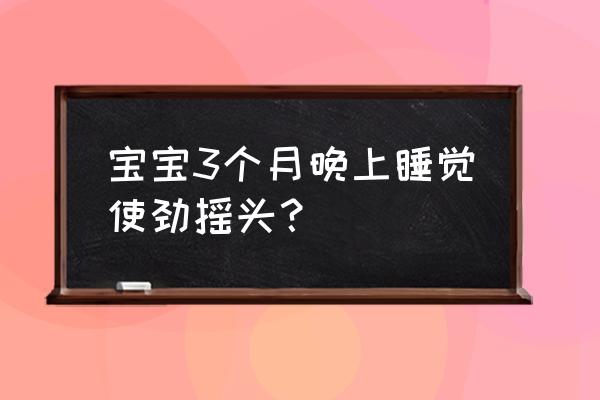 3个月婴儿睡觉猛摇头 宝宝3个月晚上睡觉使劲摇头？