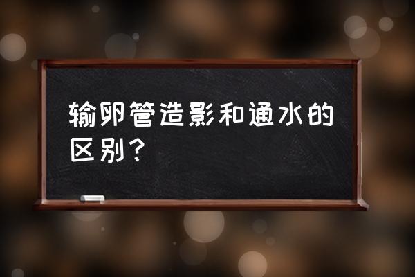 输卵管通水和造影区别 输卵管造影和通水的区别？