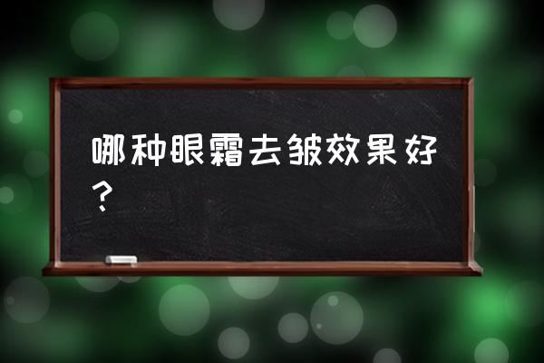 去皱眼霜哪款好 哪种眼霜去皱效果好？