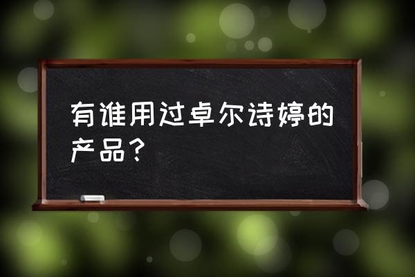 卓尔诗婷哪里的品牌 有谁用过卓尔诗婷的产品？