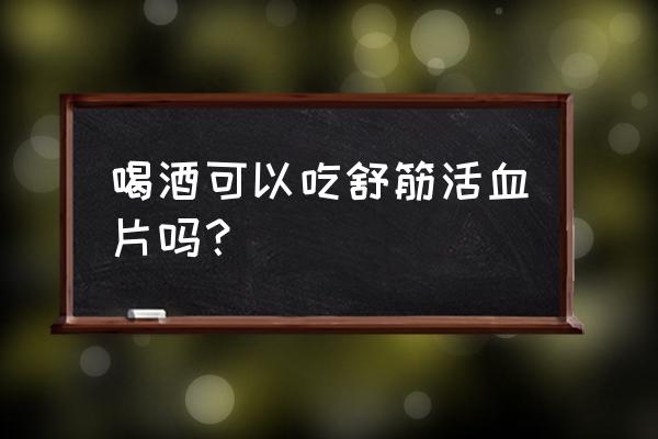 舒筋活血片的禁忌 喝酒可以吃舒筋活血片吗？