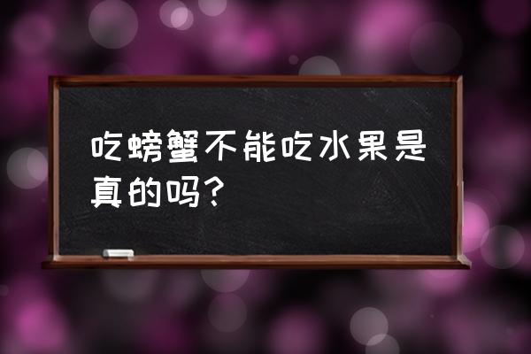 吃完蟹不能吃什么水果 吃螃蟹不能吃水果是真的吗？