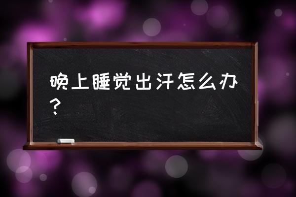 晚上出汗多怎么办 晚上睡觉出汗怎么办？