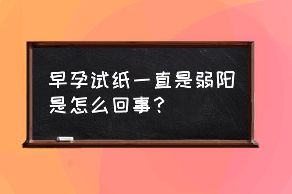 早孕试纸弱阳是什么状态 早孕试纸一直是弱阳是怎么回事？