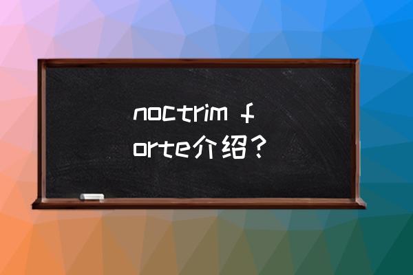 松果体素的功效与作用 noctrim forte介绍？