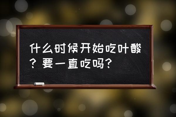 一天吃叶酸的最佳时间 什么时候开始吃叶酸？要一直吃吗？