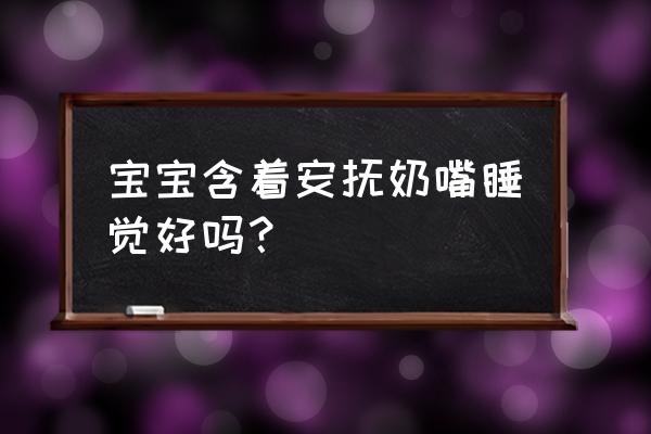 含安抚奶嘴睡觉好不好 宝宝含着安抚奶嘴睡觉好吗？