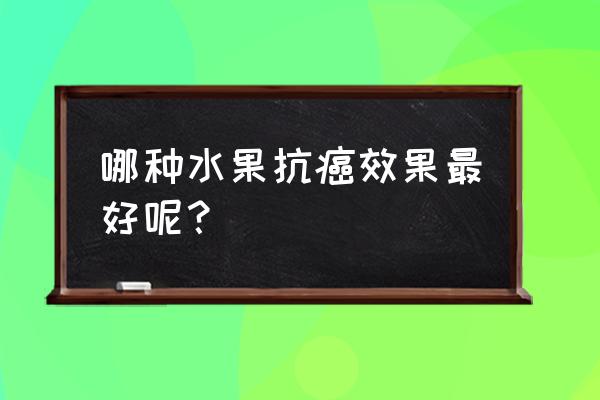 什么水果抗癌第一名 哪种水果抗癌效果最好呢？