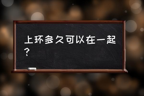 上节育环后多久可以同房 上环多久可以在一起？