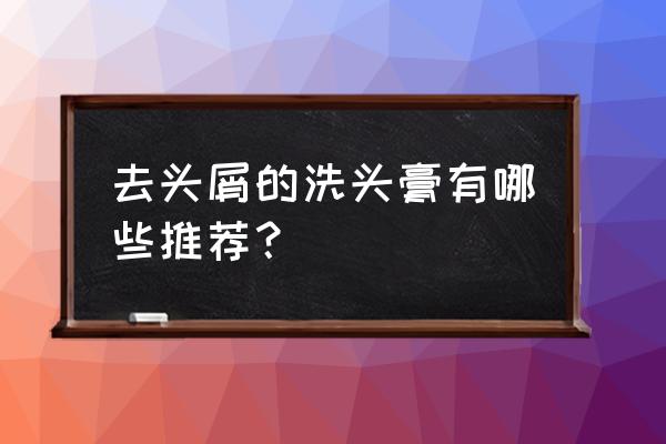 去屑洗发露排行榜 去头屑的洗头膏有哪些推荐？