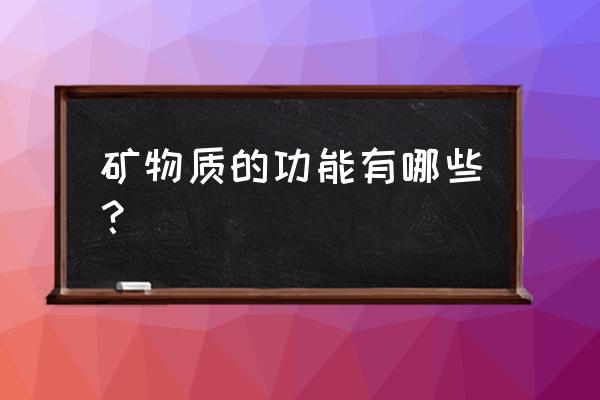 矿物质的主要作用 矿物质的功能有哪些？