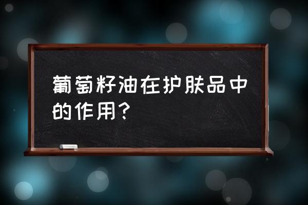 葡萄籽油的美容功效 葡萄籽油在护肤品中的作用？