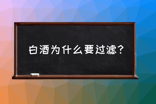 白酒需要过滤吗 白酒为什么要过滤？