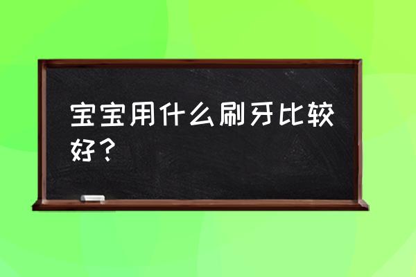 适合婴儿使用的牙刷是 宝宝用什么刷牙比较好？