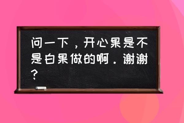 开心果的营养含量 问一下，开心果是不是白果做的啊。谢谢？