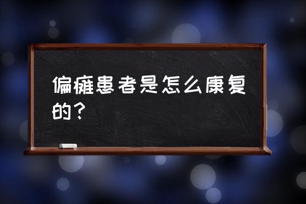 偏瘫患者在家肢体康复方法 偏瘫患者是怎么康复的？