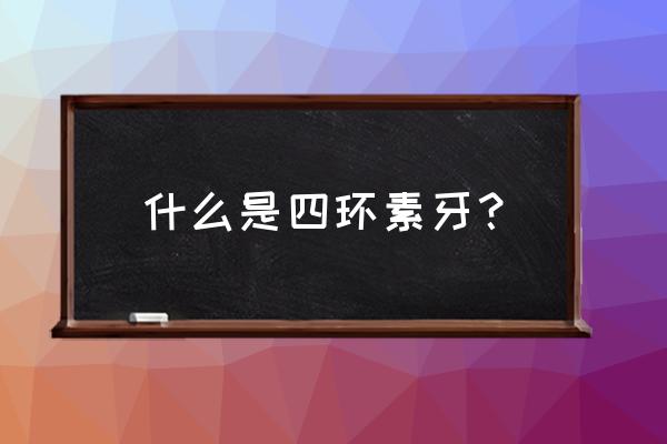 四环素牙怎么形成的 什么是四环素牙？