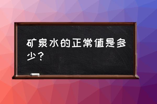 矿泉水标准值是多少 矿泉水的正常值是多少？