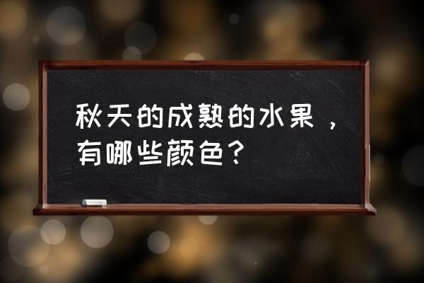 秋天成熟的水果及颜色 秋天的成熟的水果，有哪些颜色？