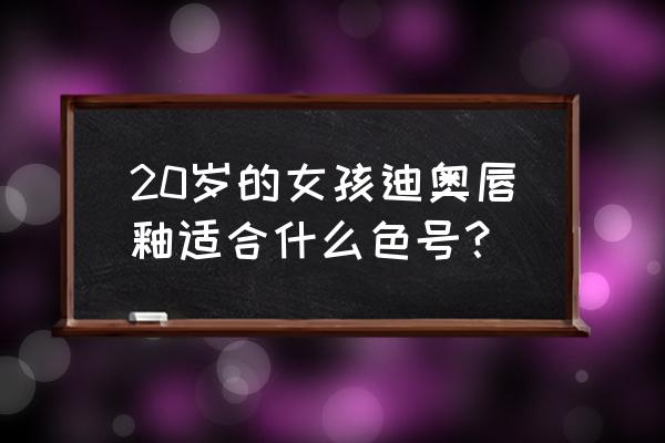 迪奥唇彩色号 20岁的女孩迪奥唇釉适合什么色号？